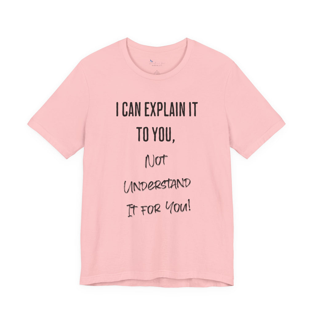 I Can Explain It to You, Not Understand It for You! Unisex Shirt | Funny Sarcastic Tee