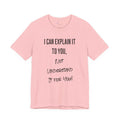 I Can Explain It to You, Not Understand It for You! Unisex Shirt | Funny Sarcastic Tee