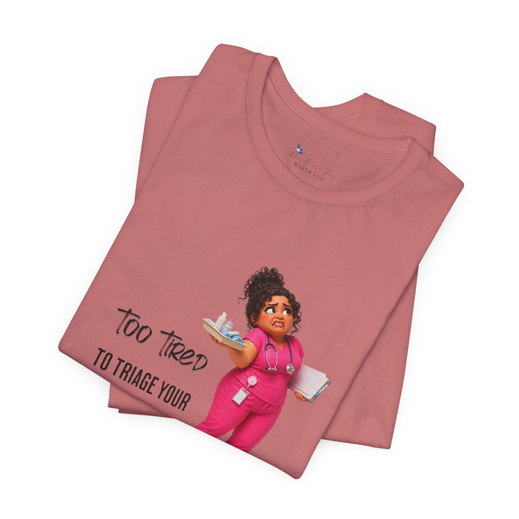 Too Tired to Triage Your Drama Nurse Unisex Shirt | Funny Nurse Life Tee