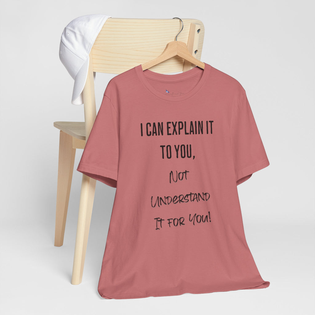 I Can Explain It to You, Not Understand It for You! Unisex Shirt | Funny Sarcastic Tee