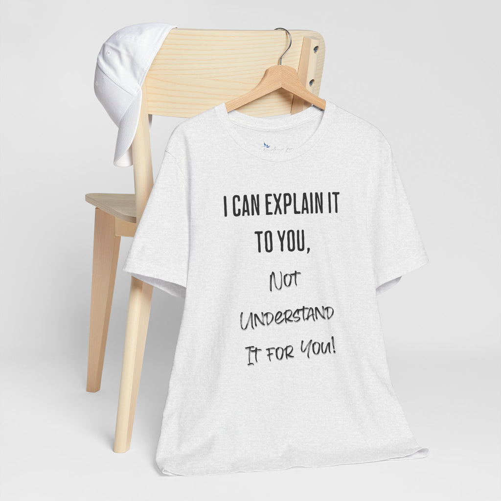I Can Explain It to You, Not Understand It for You! Unisex Shirt | Funny Sarcastic Tee