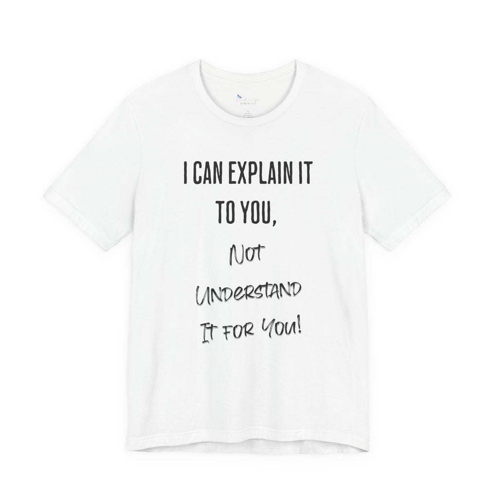 I Can Explain It to You, Not Understand It for You! Unisex Shirt | Funny Sarcastic Tee