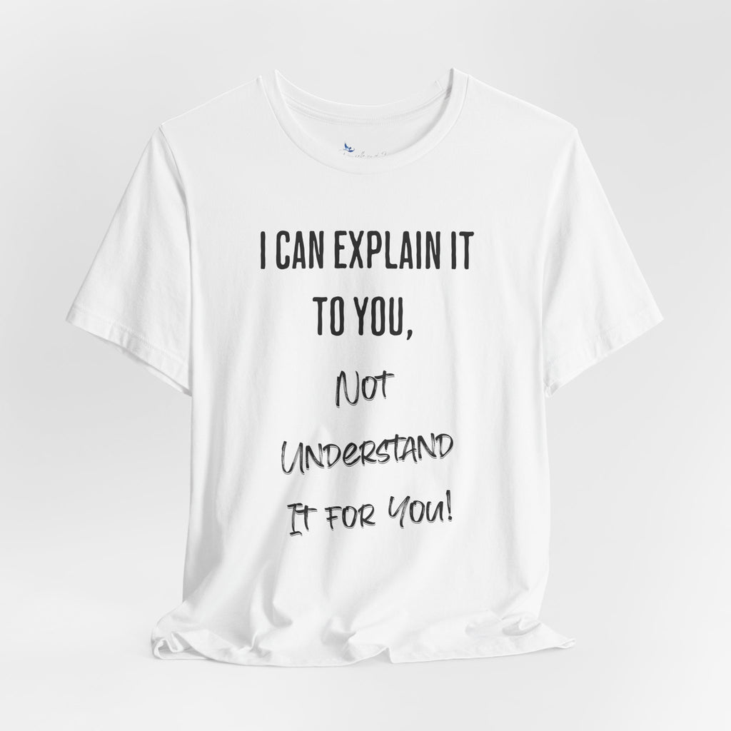 I Can Explain It to You, Not Understand It for You! Unisex Shirt | Funny Sarcastic Tee