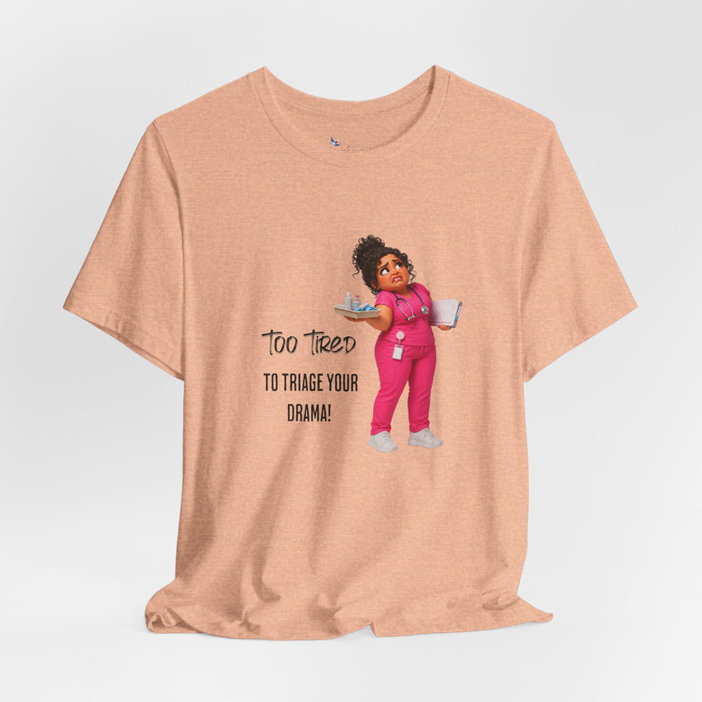 Too Tired to Triage Your Drama Nurse Unisex Shirt | Funny Nurse Life Tee