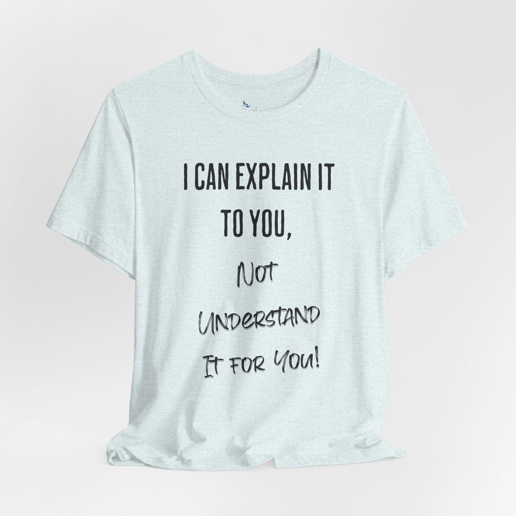 I Can Explain It to You, Not Understand It for You! Unisex Shirt | Funny Sarcastic Tee