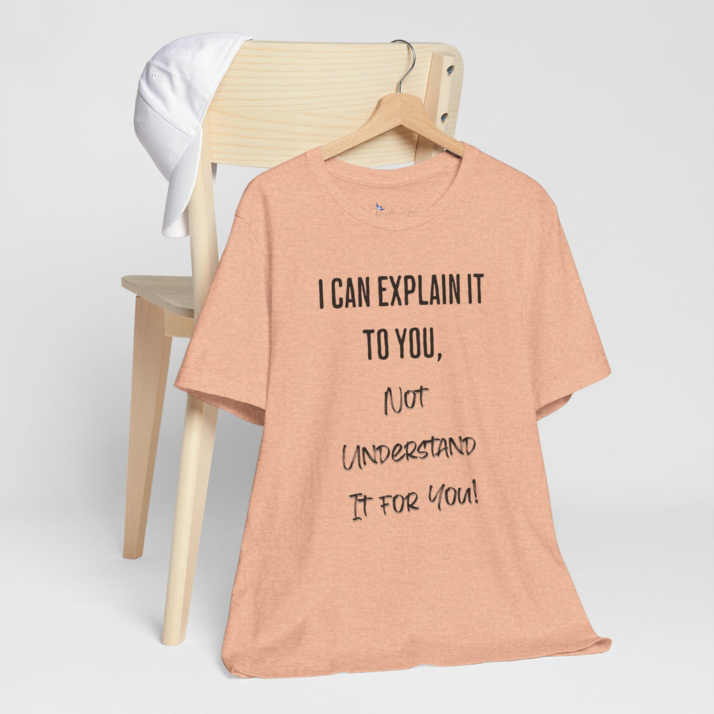 I Can Explain It to You, Not Understand It for You! Unisex Shirt | Funny Sarcastic Tee