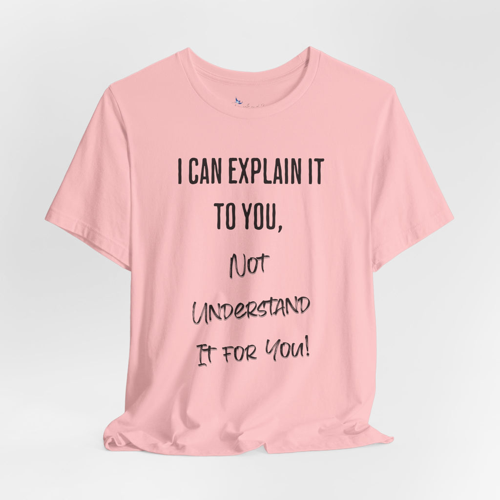 I Can Explain It to You, Not Understand It for You! Unisex Shirt | Funny Sarcastic Tee