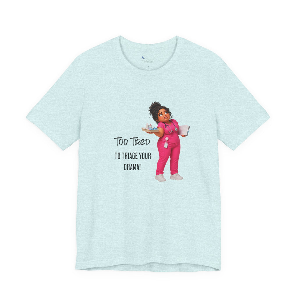 Too Tired to Triage Your Drama Nurse Unisex Shirt | Funny Nurse Life Tee