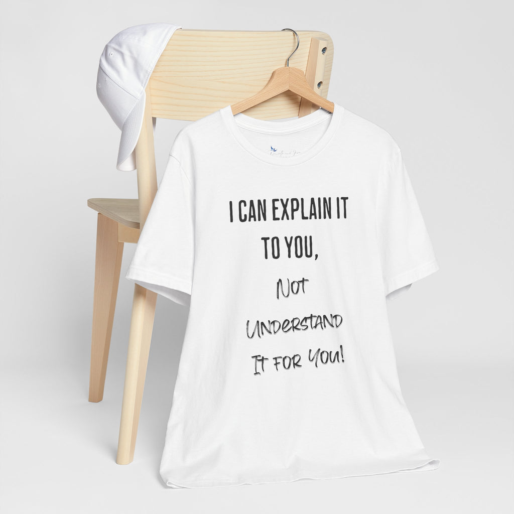 I Can Explain It to You, Not Understand It for You! Unisex Shirt | Funny Sarcastic Tee